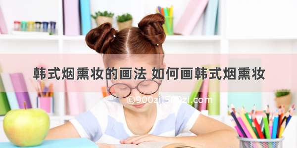 韩式烟熏妆的画法 如何画韩式烟熏妆