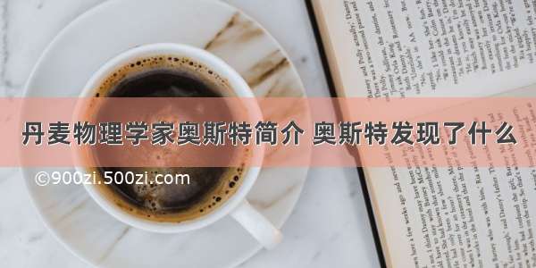 丹麦物理学家奥斯特简介 奥斯特发现了什么