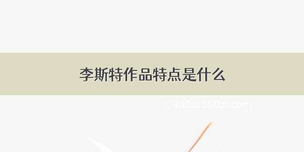 李斯特作品特点是什么