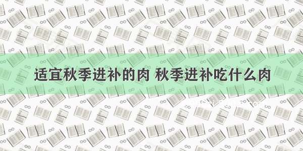适宜秋季进补的肉 秋季进补吃什么肉