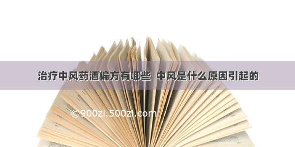 治疗中风药酒偏方有哪些  中风是什么原因引起的