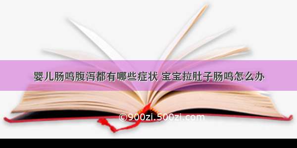 婴儿肠鸣腹泻都有哪些症状 宝宝拉肚子肠鸣怎么办