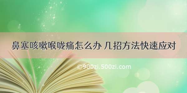 鼻塞咳嗽喉咙痛怎么办 几招方法快速应对