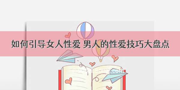 如何引导女人性爱 男人的性爱技巧大盘点