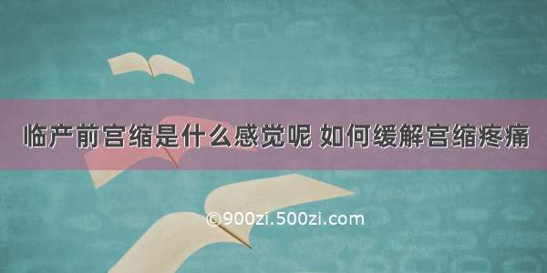 临产前宫缩是什么感觉呢 如何缓解宫缩疼痛