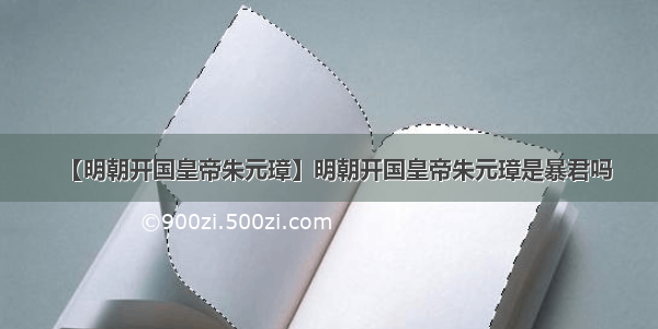 【明朝开国皇帝朱元璋】明朝开国皇帝朱元璋是暴君吗