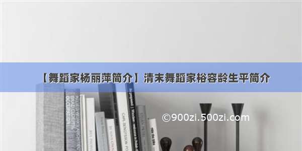 【舞蹈家杨丽萍简介】清末舞蹈家裕容龄生平简介