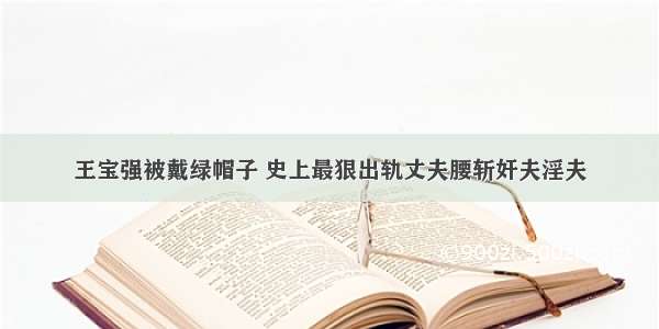 王宝强被戴绿帽子 史上最狠出轨丈夫腰斩奸夫淫夫