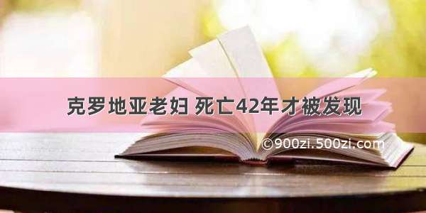 克罗地亚老妇 死亡42年才被发现