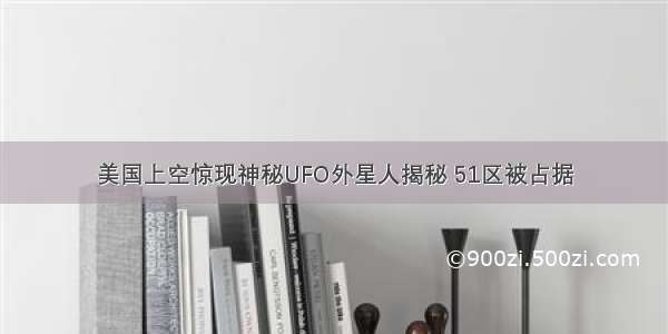 美国上空惊现神秘UFO外星人揭秘 51区被占据