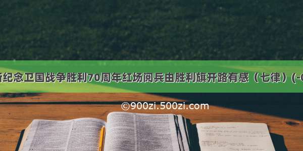 胜利旗俄罗斯纪念卫国战争胜利70周年红场阅兵由胜利旗开路有感（七律）(-05-20&