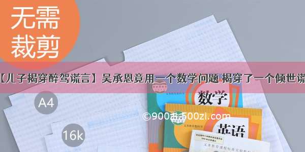 【儿子揭穿醉驾谎言】吴承恩竟用一个数学问题 揭穿了一个倾世谎言