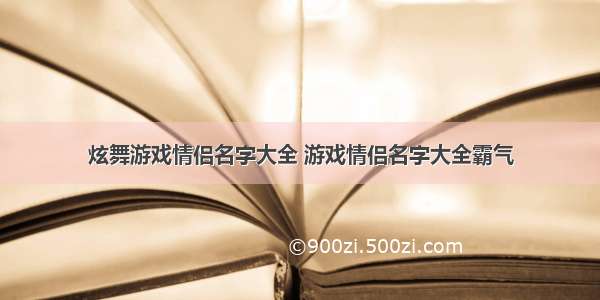 炫舞游戏情侣名字大全 游戏情侣名字大全霸气