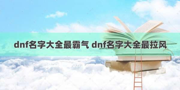 dnf名字大全最霸气 dnf名字大全最拉风