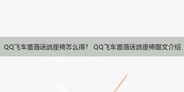 QQ飞车蔷薇迷鸽座椅怎么得？ QQ飞车蔷薇迷鸽座椅图文介绍