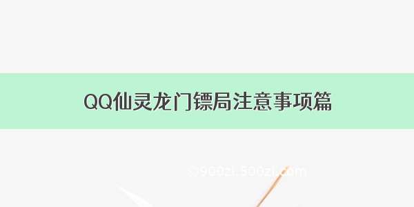 QQ仙灵龙门镖局注意事项篇