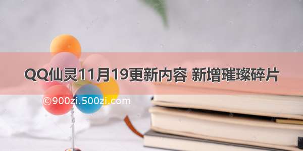 QQ仙灵11月19更新内容 新增璀璨碎片