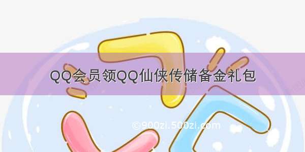 QQ会员领QQ仙侠传储备金礼包