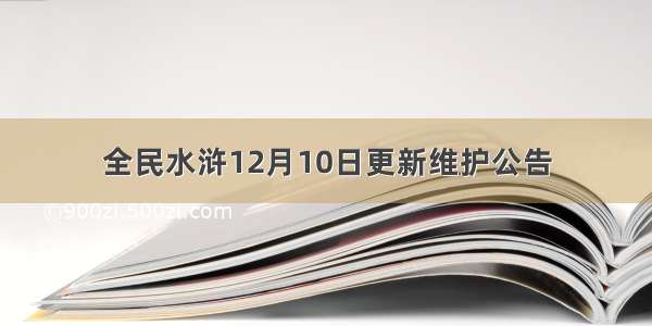 全民水浒12月10日更新维护公告