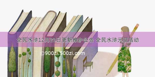 全民水浒12月29日更新维护公告 全民水浒元旦活动