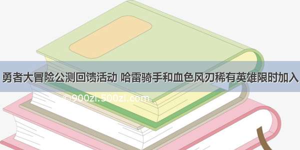 勇者大冒险公测回馈活动 哈雷骑手和血色风刃稀有英雄限时加入