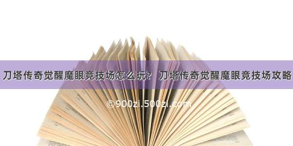 刀塔传奇觉醒魔眼竞技场怎么玩？ 刀塔传奇觉醒魔眼竞技场攻略