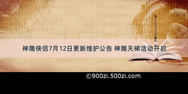 神雕侠侣7月12日更新维护公告 神雕天梯活动开启