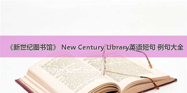 《新世纪图书馆》 New Century Library英语短句 例句大全