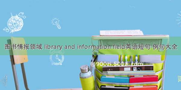 图书情报领域 library and information field英语短句 例句大全