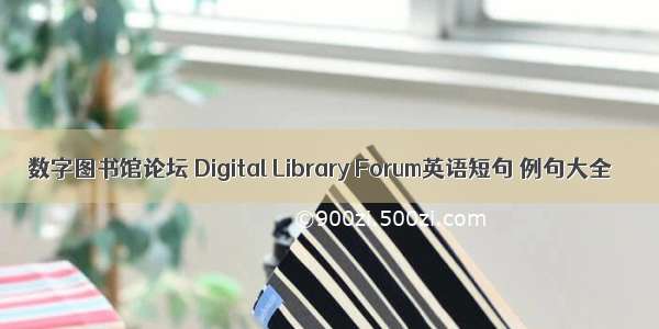 数字图书馆论坛 Digital Library Forum英语短句 例句大全