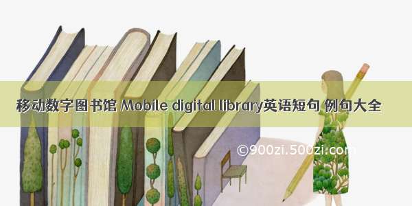 移动数字图书馆 Mobile digital library英语短句 例句大全