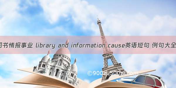 图书情报事业 library and information cause英语短句 例句大全