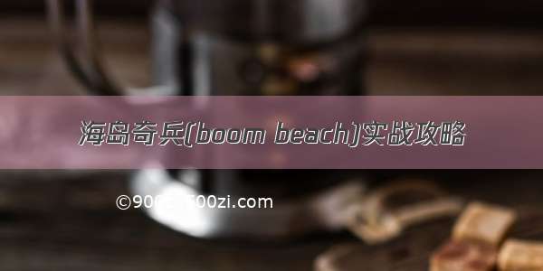 海岛奇兵(boom beach)实战攻略