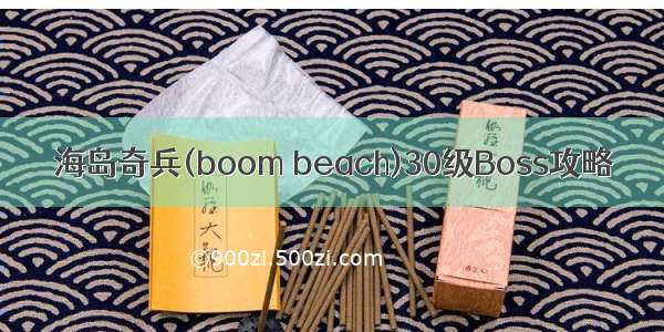 海岛奇兵(boom beach)30级Boss攻略