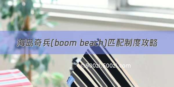 海岛奇兵(boom beach)匹配制度攻略