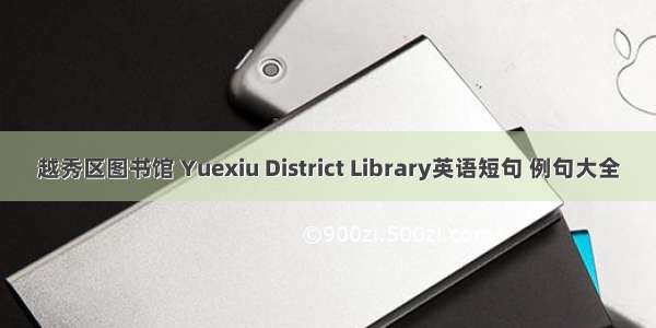 越秀区图书馆 Yuexiu District Library英语短句 例句大全