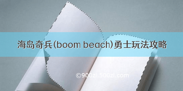 海岛奇兵(boom beach)勇士玩法攻略