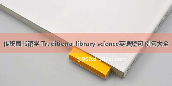 传统图书馆学 Traditional library science英语短句 例句大全