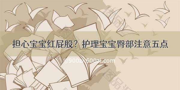 担心宝宝红屁股？护理宝宝臀部注意五点