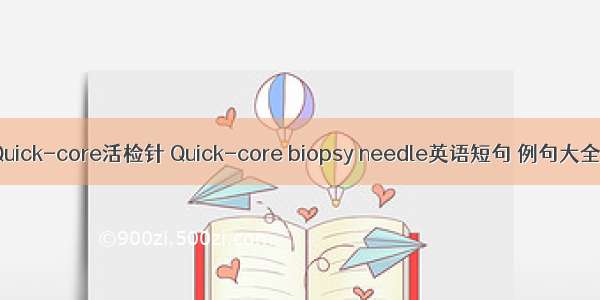 Quick-core活检针 Quick-core biopsy needle英语短句 例句大全
