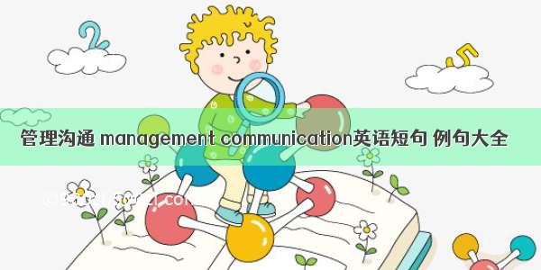 管理沟通 management communication英语短句 例句大全