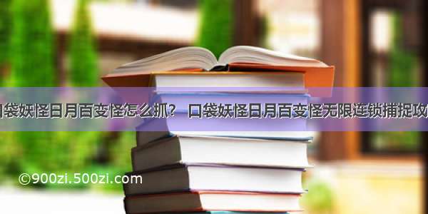 口袋妖怪日月百变怪怎么抓？ 口袋妖怪日月百变怪无限连锁捕捉攻略