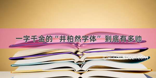 一字千金的“井柏然字体” 到底有多帅