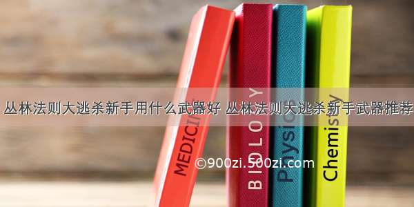 丛林法则大逃杀新手用什么武器好 丛林法则大逃杀新手武器推荐