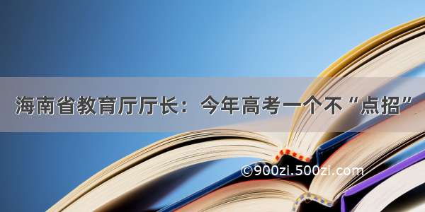 海南省教育厅厅长：今年高考一个不“点招”