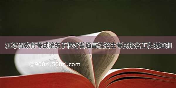 江苏省教育考试院关于做好普通高校招生考试报名工作的通知