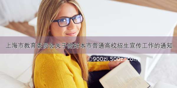 上海市教育委员会关于做好本市普通高校招生宣传工作的通知