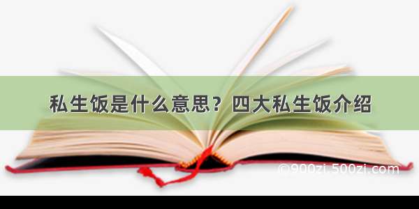 私生饭是什么意思？四大私生饭介绍