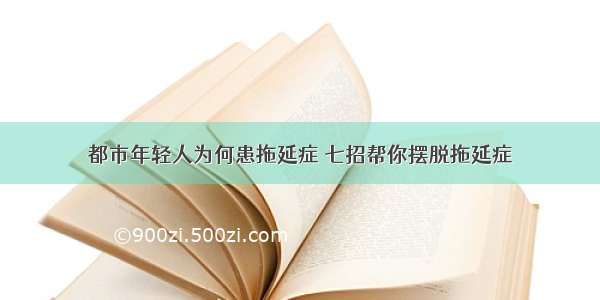 都市年轻人为何患拖延症 七招帮你摆脱拖延症