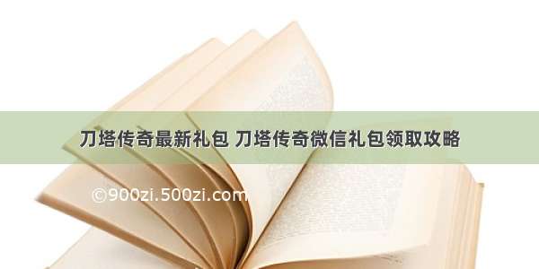 刀塔传奇最新礼包 刀塔传奇微信礼包领取攻略